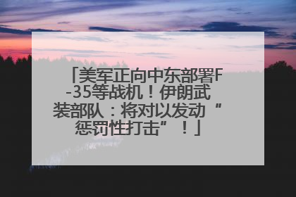 美军正向中东部署F-35等战机！伊朗武装部队：将对以发动“惩罚性打击”！