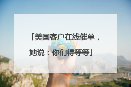 美国客户在线催单，她说：你们得等等