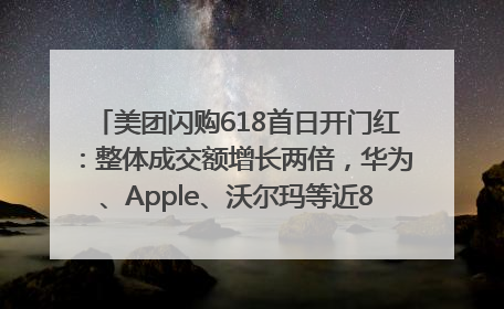 美团闪购618首日开门红：整体成交额增长两倍，华为、Apple、沃尔玛等近800个品牌翻倍增长