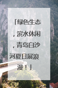 绿色生态，滨水休闲，青岛白沙河夏日展浪漫！