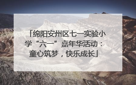 绵阳安州区七一实验小学“六一”嘉年华活动：童心筑梦，快乐成长