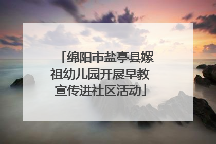 绵阳市盐亭县嫘祖幼儿园开展早教宣传进社区活动