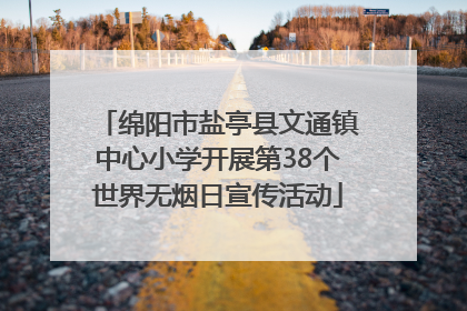 绵阳市盐亭县文通镇中心小学开展第38个世界无烟日宣传活动