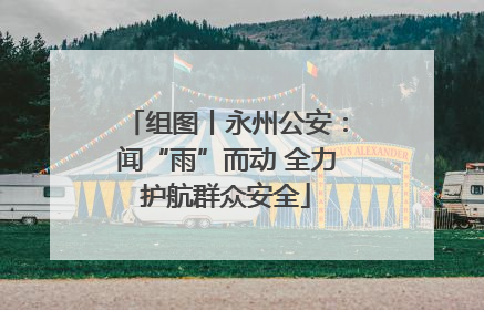 组图丨永州公安：闻“雨”而动 全力护航群众安全