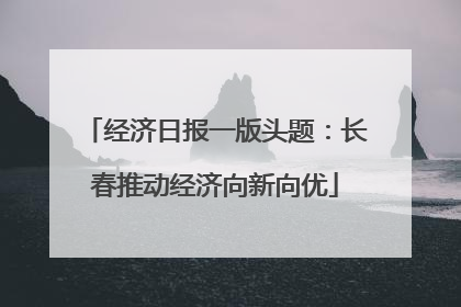 经济日报一版头题：长春推动经济向新向优