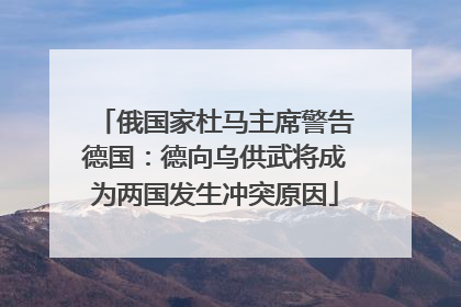 俄国家杜马主席警告德国：德向乌供武将成为两国发生冲突原因