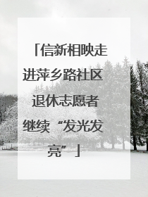 信新相映走进萍乡路社区 退休志愿者继续“发光发亮”