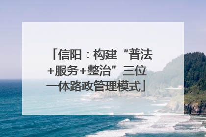 信阳：构建“普法+服务+整治”三位一体路政管理模式