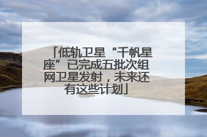 低轨卫星“千帆星座”已完成五批次组网卫星发射，未来还有这些计划