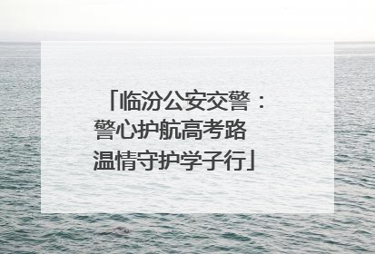 临汾公安交警：警心护航高考路 温情守护学子行