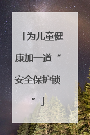 为儿童健康加一道“安全保护锁”