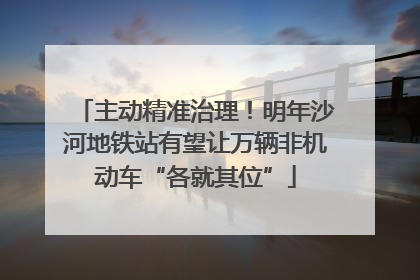 主动精准治理！明年沙河地铁站有望让万辆非机动车“各就其位”