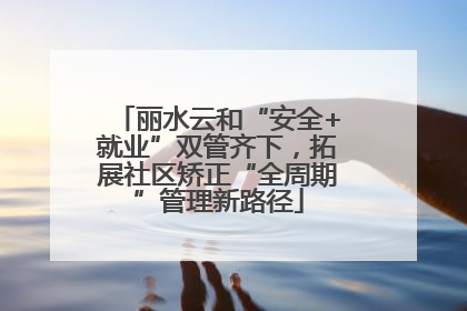 丽水云和“安全+就业”双管齐下，拓展社区矫正“全周期”管理新路径