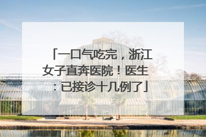 一口气吃完，浙江女子直奔医院！医生：已接诊十几例了