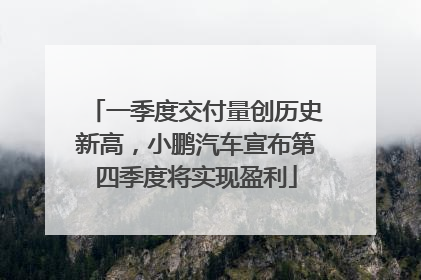 一季度交付量创历史新高，小鹏汽车宣布第四季度将实现盈利