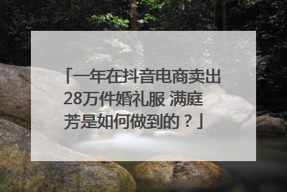 一年在抖音电商卖出28万件婚礼服 满庭芳是如何做到的？