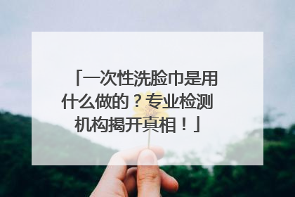 一次性洗脸巾是用什么做的？专业检测机构揭开真相！