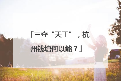 三夺“天工”，杭州钱塘何以能？