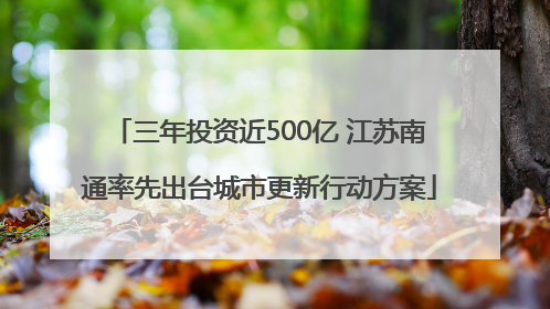 三年投资近500亿 江苏南通率先出台城市更新行动方案