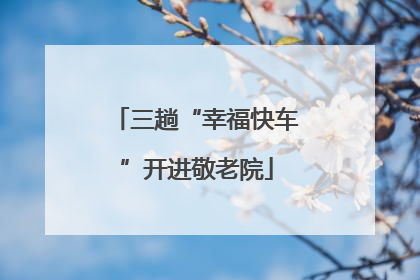 三趟“幸福快车”开进敬老院