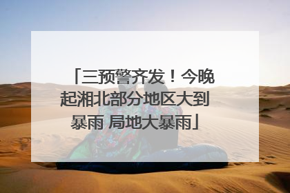 三预警齐发！今晚起湘北部分地区大到暴雨 局地大暴雨