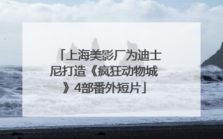 上海美影厂为迪士尼打造《疯狂动物城》4部番外短片