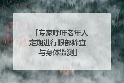 专家呼吁老年人定期进行眼部筛查与身体监测