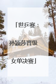 世乒赛：孙颖莎晋级女单决赛