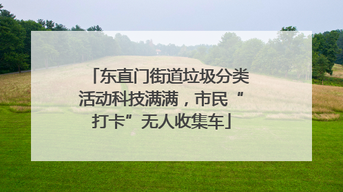 东直门街道垃圾分类活动科技满满，市民“打卡”无人收集车