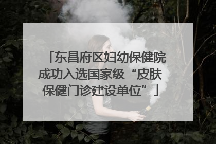 东昌府区妇幼保健院成功入选国家级“皮肤保健门诊建设单位”