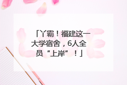 丫霸！福建这一大学宿舍，6人全员“上岸”！