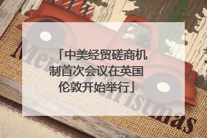 中美经贸磋商机制首次会议在英国伦敦开始举行
