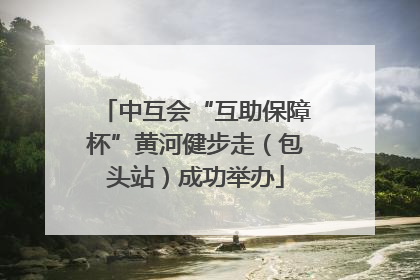 中互会“互助保障杯”黄河健步走（包头站）成功举办