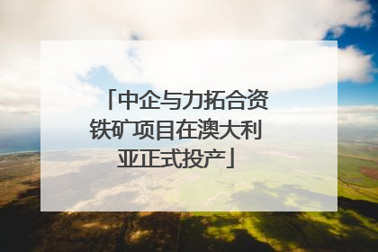 中企与力拓合资铁矿项目在澳大利亚正式投产