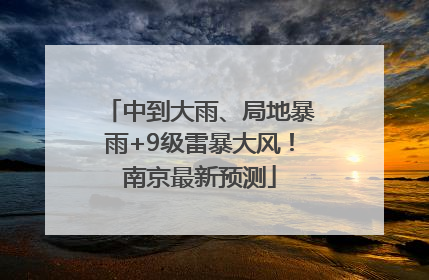 中到大雨、局地暴雨+9级雷暴大风！南京最新预测