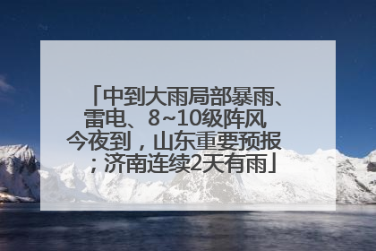 中到大雨局部暴雨、雷电、8~10级阵风今夜到，山东重要预报；济南连续2天有雨
