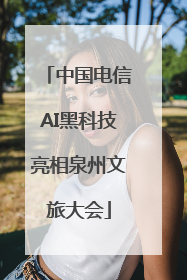 中国电信AI黑科技亮相泉州文旅大会