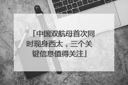 中国双航母首次同时现身西太，三个关键信息值得关注