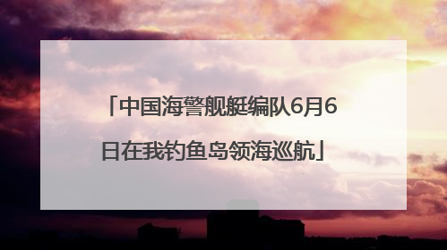 中国海警舰艇编队6月6日在我钓鱼岛领海巡航