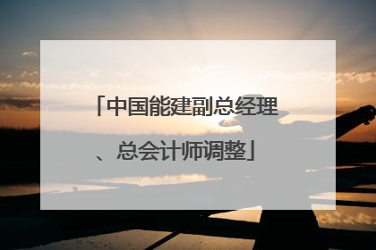 中国能建副总经理、总会计师调整