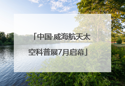 中国·威海航天太空科普展7月启幕