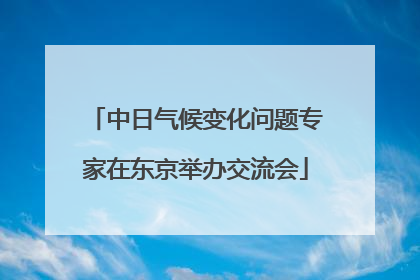 中日气候变化问题专家在东京举办交流会