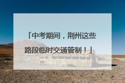 中考期间，荆州这些路段临时交通管制！