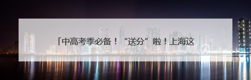 中高考季必备！“送分”啦！上海这2家老字号出大招，快来接祝福！