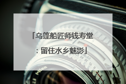 乌篷船匠师钱寿堂:留住水乡魅影