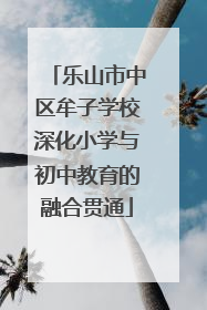 乐山市中区牟子学校深化小学与初中教育的融合贯通