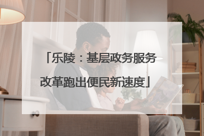 乐陵：基层政务服务改革跑出便民新速度