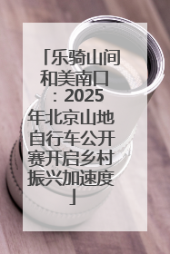 乐骑山间 和美南口：2025年北京山地自行车公开赛开启乡村振兴加速度