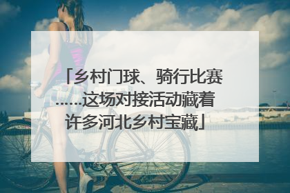 乡村门球、骑行比赛……这场对接活动藏着许多河北乡村宝藏