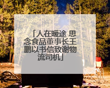 人在暖途 思念食品董事长王鹏以书信致谢物流司机